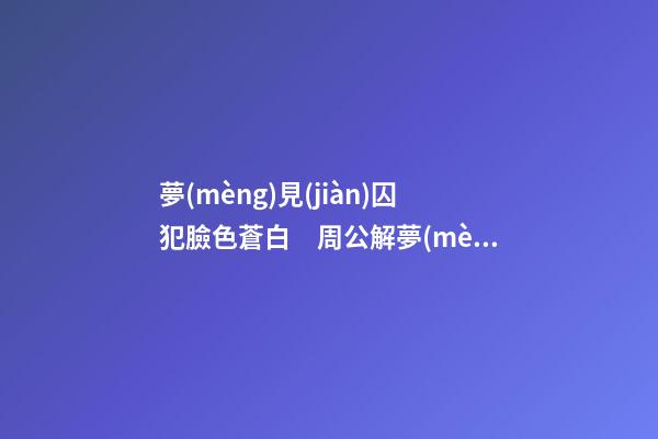 夢(mèng)見(jiàn)囚犯臉色蒼白　周公解夢(mèng)之夢(mèng)到囚犯臉色蒼白